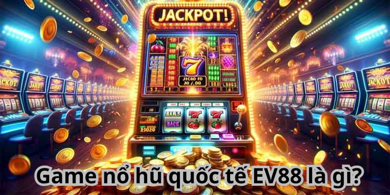 Game nổ hũ quốc tế EV88 là gì?