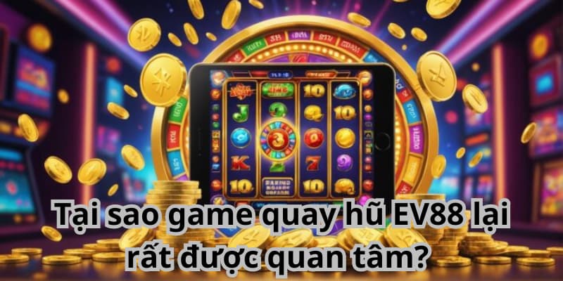 Tại sao game quay hũ EV88 lại rất được quan tâm?